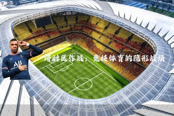 跨时区作战:竞技体育的隐形战场