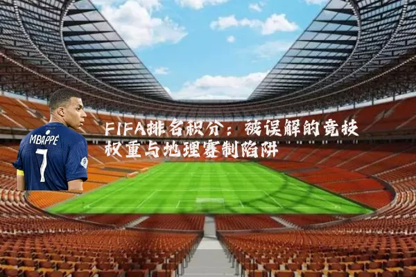 FIFA排名积分:被误解的竞技权重与地理赛制陷阱