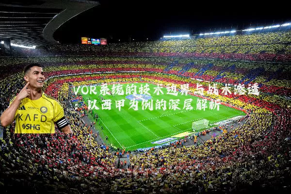 VOR系统的技术边界与战术渗透：以西甲为例的深层解析