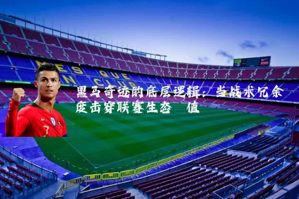黑马奇迹的底层逻辑:当战术冗余度击穿联赛生态阈值