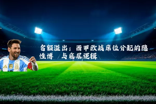 名额溢出:西甲欧战席位分配的隐性博弈与底层逻辑