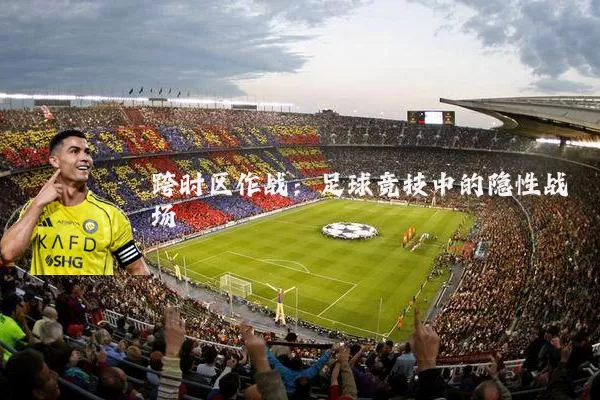 跨时区作战：足球竞技中的隐性战场