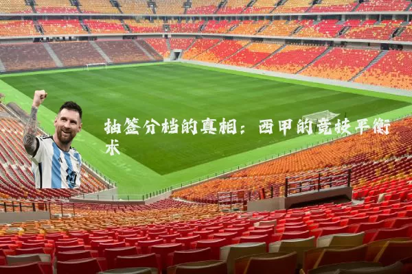 抽签分档的真相:西甲的竞技平衡术