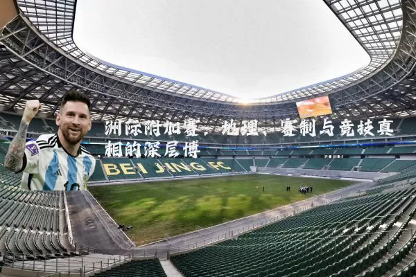 洲际附加赛：地理、赛制与竞技真相的深层博弈