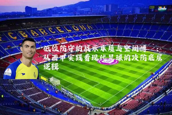 低位防守的战术本质与空间博弈：从西甲实践看现代足球的攻防底层逻辑
