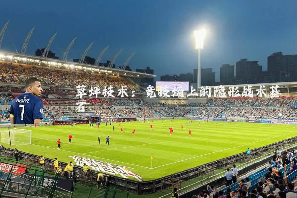 草坪技术:竞技场上的隐形战术基石