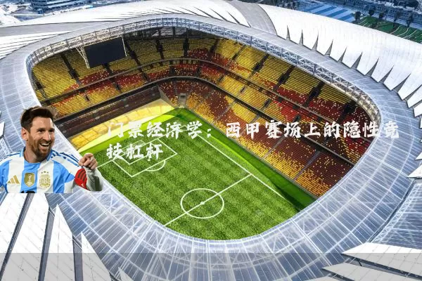 门票经济学:西甲赛场上的隐性竞技杠杆