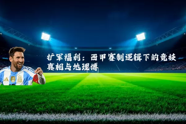 扩军福利:西甲赛制逻辑下的竞技真相与地理博弈
