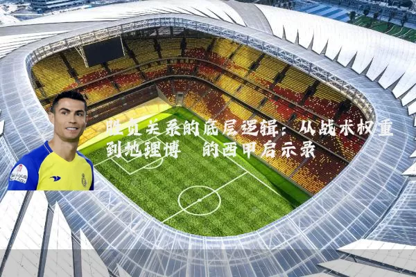 胜负关系的底层逻辑:从战术权重到地理博弈的西甲启示录
