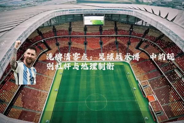 洗牌清零点:足球战术博弈中的规则杠杆与地理制衡