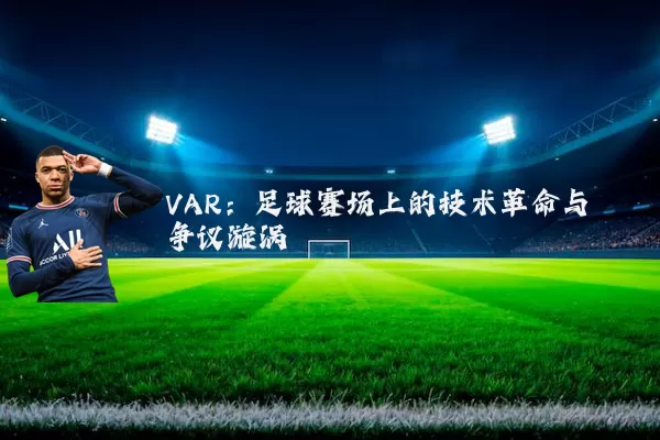 VAR：足球赛场上的技术革命与争议漩涡