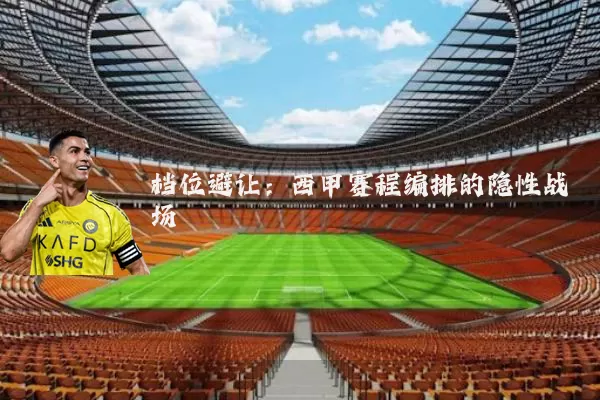 档位避让：西甲赛程编排的隐性战场